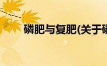 磷肥与复肥(关于磷肥与复肥的简介)