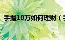手握10万如何理财（手中有10万如何理财）