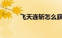 飞天连斩怎么获得（飞天连斩）