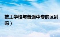 技工学校与普通中专的区别（技工学校与职业学校属于中专吗）