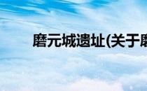 磨元城遗址(关于磨元城遗址的简介)