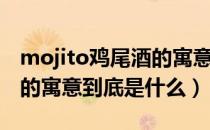 mojito鸡尾酒的寓意是什么（mojito鸡尾酒的寓意到底是什么）