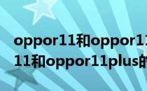 oppor11和oppor11plus有啥区别（oppor11和oppor11plus的区别）