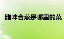 腊味合蒸是哪里的菜（腊味合蒸是什么菜）