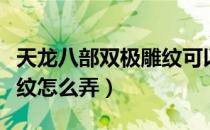 天龙八部双极雕纹可以拆吗（天龙八部双极雕纹怎么弄）