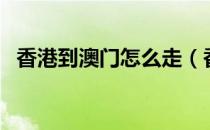 香港到澳门怎么走（香港到澳门交通指南）