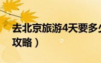 去北京旅游4天要多少钱（去北京旅游4天的攻略）