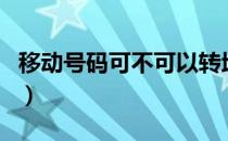 移动号码可不可以转地区（号码可以转地区吗）