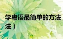 学粤语最简单的方法（怎么学习粤语有什么方法）