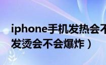 iphone手机发热会不会爆炸（苹果手机发热发烫会不会爆炸）