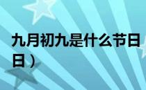 九月初九是什么节日（农历九月初九是什么节日）