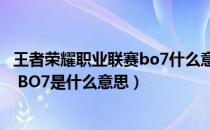 王者荣耀职业联赛bo7什么意思（王者荣耀比赛中BO3 BO5 BO7是什么意思）