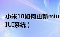 小米10如何更新miui13（小米10如何更新MIUI系统）