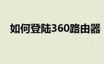 如何登陆360路由器（如何登陆360账号）