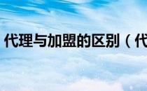 代理与加盟的区别（代理与加盟有什么区别）