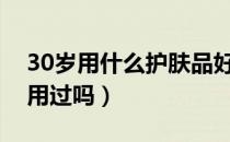 30岁用什么护肤品好（这些护肤品品牌你都用过吗）