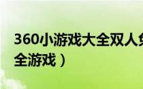 360小游戏大全双人免费试玩（360小游戏大全游戏）