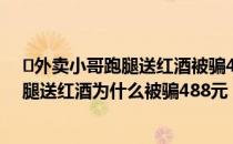​外卖小哥跑腿送红酒被骗488元是怎么回事（外卖小哥跑腿送红酒为什么被骗488元）
