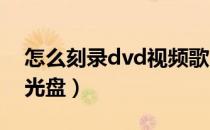 怎么刻录dvd视频歌曲（怎么刻录DVD视频光盘）