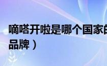 嘀嗒开啦是哪个国家的品牌（嘀嗒开啦是什么品牌）