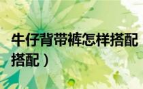 牛仔背带裤怎样搭配（女生穿牛仔背带裤如何搭配）