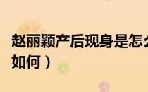 赵丽颖产后现身是怎么回事（赵丽颖产后状态如何）