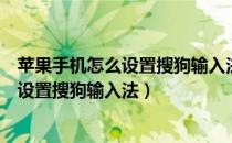苹果手机怎么设置搜狗输入法为默认输入法（苹果手机怎么设置搜狗输入法）