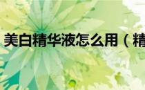 美白精华液怎么用（精华液这样用效果更好）