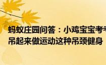 蚂蚁庄园问答：小鸡宝宝考考你不少人喜欢把头用牵引装置吊起来做运动这种吊颈健身