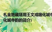 礼金地藏塔用王文成宿化城寺韵(关于礼金地藏塔用王文成宿化城寺韵的简介)