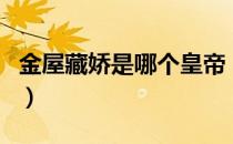 金屋藏娇是哪个皇帝（金屋藏娇的是哪个皇帝）