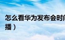 怎么看华为发布会时间（怎么看华为发布会直播）