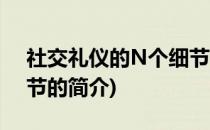 社交礼仪的N个细节(关于社交礼仪的N个细节的简介)