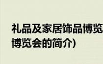 礼品及家居饰品博览会(关于礼品及家居饰品博览会的简介)