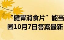 “健胃消食片”能当做零食长期吃吗 蚂蚁庄园10月7日答案最新