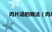 肉片汤的做法（肉片汤怎么做更好吃）