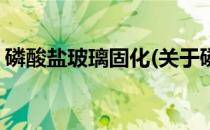 磷酸盐玻璃固化(关于磷酸盐玻璃固化的简介)