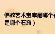 佛教艺术宝库是哪个石窟（世界佛教艺术宝库是哪个石窟）