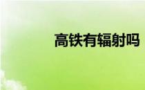 高铁有辐射吗（辐射是什么）