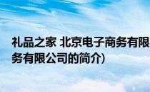 礼品之家 北京电子商务有限公司(关于礼品之家 北京电子商务有限公司的简介)