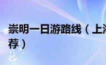 崇明一日游路线（上海崇明一日游游玩线路推荐）