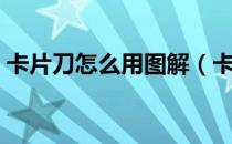 卡片刀怎么用图解（卡片刀怎么用（图解））