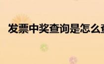 发票中奖查询是怎么查（发票咋查询中奖）