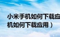 小米手机如何下载应用安装到sd卡（小米手机如何下载应用）