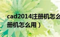 cad2014注册机怎么用win7（CAD2014注册机怎么用）