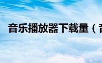 音乐播放器下载量（音乐播放器下载安装）