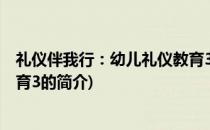 礼仪伴我行：幼儿礼仪教育3(关于礼仪伴我行：幼儿礼仪教育3的简介)
