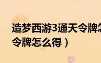 造梦西游3通天令牌怎么得（造梦西游3通天令牌怎么得）