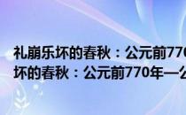 礼崩乐坏的春秋：公元前770年—公元前403年(关于礼崩乐坏的春秋：公元前770年—公元前403年的简介)