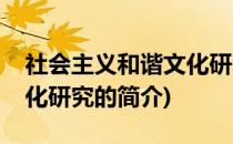 社会主义和谐文化研究(关于社会主义和谐文化研究的简介)